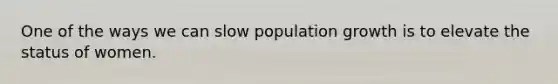 One of the ways we can slow population growth is to elevate the status of women.