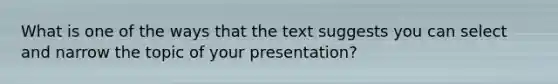 What is one of the ways that the text suggests you can select and narrow the topic of your presentation?