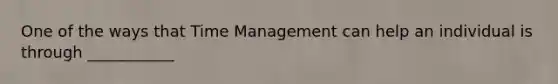 One of the ways that Time Management can help an individual is through ___________