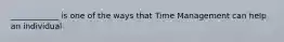 ____________ is one of the ways that Time Management can help an individual