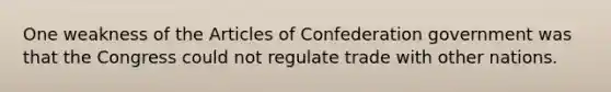 One weakness of the Articles of Confederation government was that the Congress could not regulate trade with other nations.