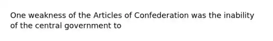 One weakness of the Articles of Confederation was the inability of the central government to