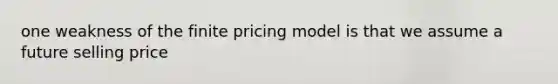 one weakness of the finite pricing model is that we assume a future selling price