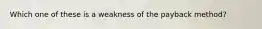 Which one of these is a weakness of the payback method?