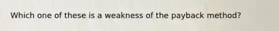 Which one of these is a weakness of the payback method?