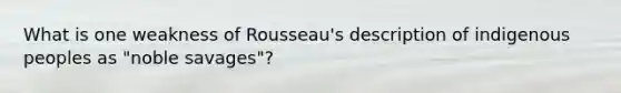 What is one weakness of Rousseau's description of indigenous peoples as "noble savages"?