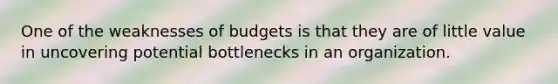 One of the weaknesses of budgets is that they are of little value in uncovering potential bottlenecks in an organization.