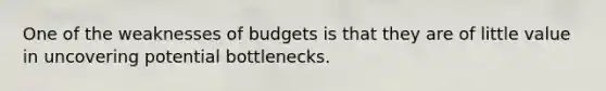 One of the weaknesses of budgets is that they are of little value in uncovering potential bottlenecks.