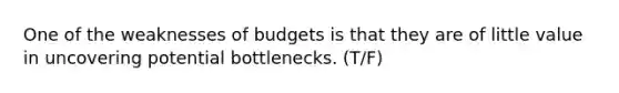 One of the weaknesses of budgets is that they are of little value in uncovering potential bottlenecks. (T/F)