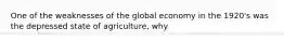 One of the weaknesses of the global economy in the 1920's was the depressed state of agriculture, why