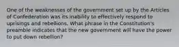 One of the weaknesses of the government set up by the Articles of Confederation was its inability to effectively respond to uprisings and rebellions. What phrase in the Constitution's preamble indicates that the new government will have the power to put down rebellion?