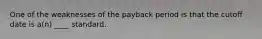 One of the weaknesses of the payback period is that the cutoff date is a(n) ____ standard.