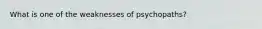 What is one of the weaknesses of psychopaths?