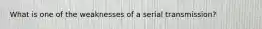 What is one of the weaknesses of a serial transmission?