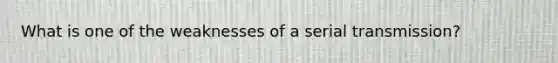 What is one of the weaknesses of a serial transmission?