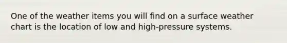 One of the weather items you will find on a surface weather chart is the location of low and high-pressure systems.