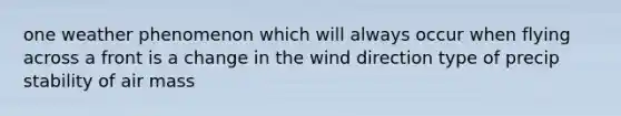 one weather phenomenon which will always occur when flying across a front is a change in the wind direction type of precip stability of air mass