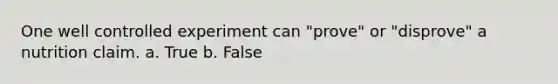 One well controlled experiment can "prove" or "disprove" a nutrition claim. a. True b. False