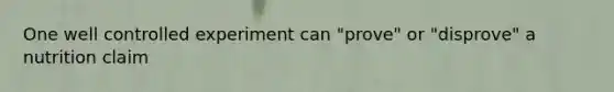 One well controlled experiment can "prove" or "disprove" a nutrition claim