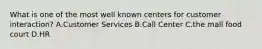 What is one of the most well known centers for customer interaction? A.Customer Services B.Call Center C.the mall food court D.HR