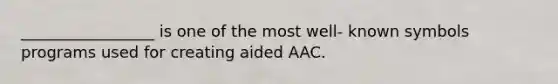 _________________ is one of the most well- known symbols programs used for creating aided AAC.