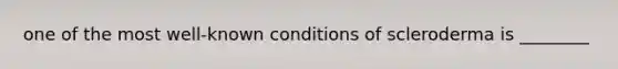 one of the most well-known conditions of scleroderma is ________