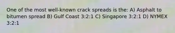 One of the most well-known crack spreads is the: A) Asphalt to bitumen spread B) Gulf Coast 3:2:1 C) Singapore 3:2:1 D) NYMEX 3:2:1