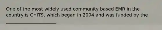 One of the most widely used community based EMR in the country is CHITS, which began in 2004 and was funded by the ______________________.