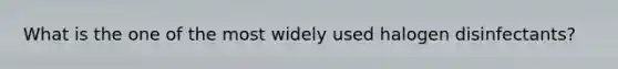 What is the one of the most widely used halogen disinfectants?