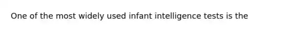 One of the most widely used infant intelligence tests is the