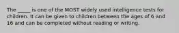 The _____ is one of the MOST widely used intelligence tests for children. It can be given to children between the ages of 6 and 16 and can be completed without reading or writing.