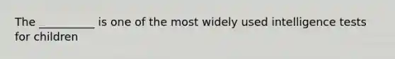 The __________ is one of the most widely used intelligence tests for children