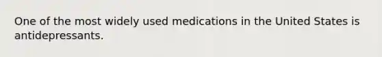 One of the most widely used medications in the United States is antidepressants.