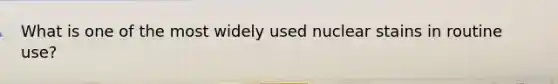 What is one of the most widely used nuclear stains in routine use?