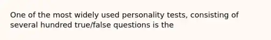 One of the most widely used personality tests, consisting of several hundred true/false questions is the