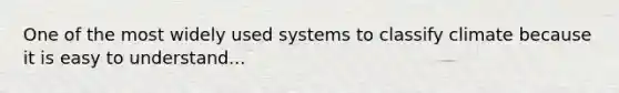 One of the most widely used systems to classify climate because it is easy to understand...