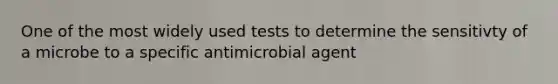 One of the most widely used tests to determine the sensitivty of a microbe to a specific antimicrobial agent