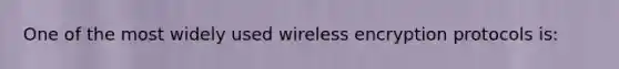 One of the most widely used wireless encryption protocols is: