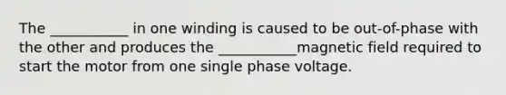 The ___________ in one winding is caused to be out-of-phase with the other and produces the ___________magnetic field required to start the motor from one single phase voltage.