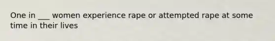 One in ___ women experience rape or attempted rape at some time in their lives