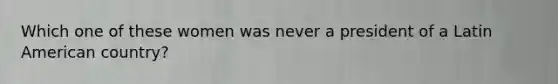 Which one of these women was never a president of a Latin American country?