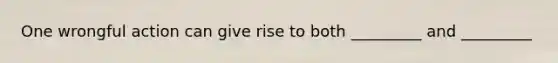 One wrongful action can give rise to both _________ and _________