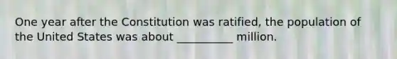 One year after the Constitution was ratified, the population of the United States was about __________ million.