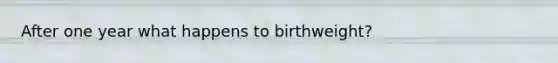 After one year what happens to birthweight?