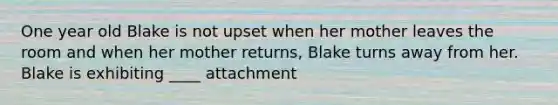 One year old Blake is not upset when her mother leaves the room and when her mother returns, Blake turns away from her. Blake is exhibiting ____ attachment