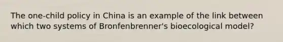 The one-child policy in China is an example of the link between which two systems of Bronfenbrenner's bioecological model?