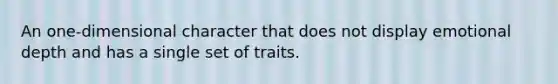 An one-dimensional character that does not display emotional depth and has a single set of traits.