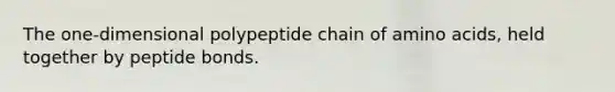 The one-dimensional polypeptide chain of amino acids, held together by peptide bonds.