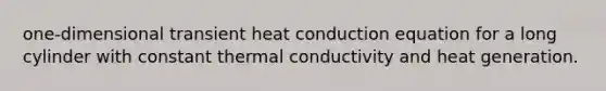 one-dimensional transient heat conduction equation for a long cylinder with constant thermal conductivity and heat generation.