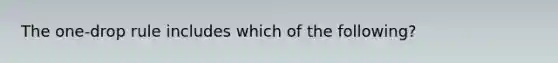 The one-drop rule includes which of the following?